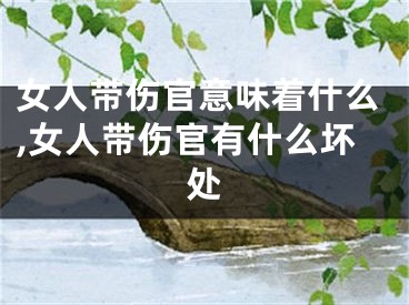 女人带伤官意味着什么,女人带伤官有什么坏处