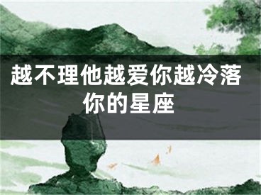 越不理他越爱你越冷落你的星座