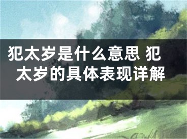 犯太岁是什么意思 犯太岁的具体表现详解