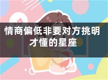 情商偏低非要对方挑明才懂的星座