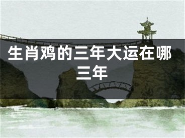 生肖鸡的三年大运在哪三年