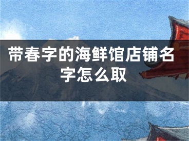 带春字的海鲜馆店铺名字怎么取
