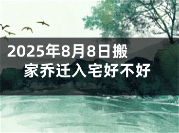 2025年8月8日搬家乔迁入宅好不好