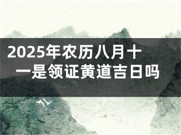 2025年农历八月十一是领证黄道吉日吗