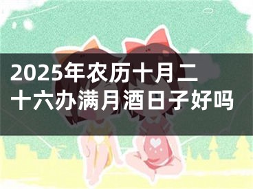 2025年农历十月二十六办满月酒日子好吗