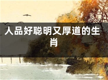 人品好聪明又厚道的生肖
