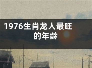 1976生肖龙人最旺的年龄