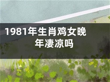 1981年生肖鸡女晚年凄凉吗