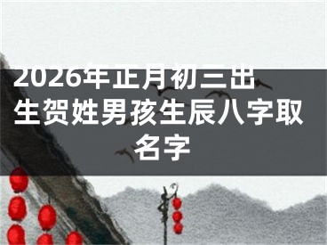 2026年正月初三出生贺姓男孩生辰八字取名字