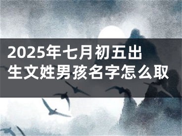 2025年七月初五出生文姓男孩名字怎么取