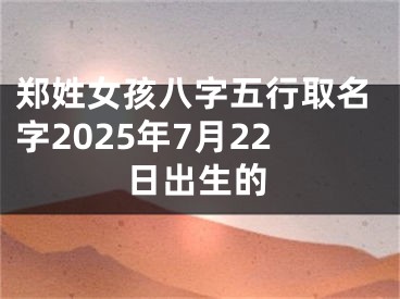 郑姓女孩八字五行取名字2025年7月22日出生的