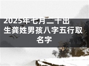 2025年七月二十出生龚姓男孩八字五行取名字