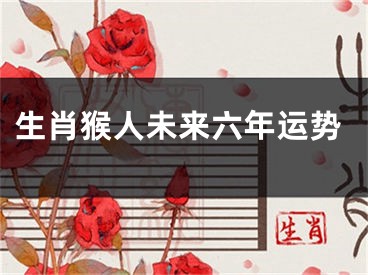 生肖猴人未来六年运势