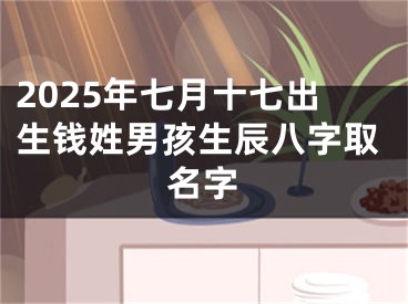 2025年七月十七出生钱姓男孩生辰八字取名字