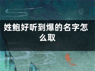 姓鲍好听到爆的名字怎么取
