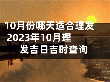 10月份哪天适合理发 2023年10月理发吉日吉时查询