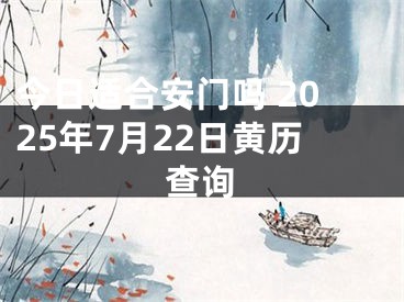 今日适合安门吗 2025年7月22日黄历查询