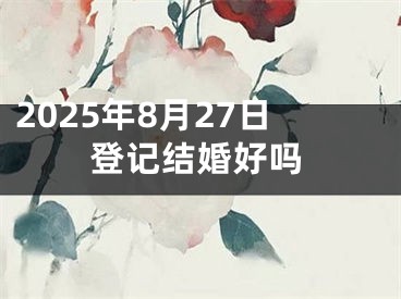 2025年8月27日登记结婚好吗