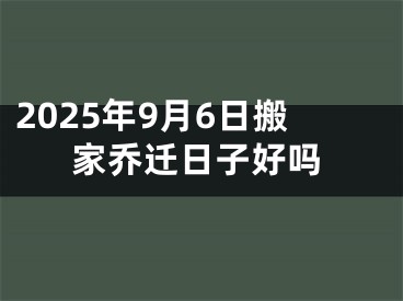 2025年9月6日搬家乔迁日子好吗