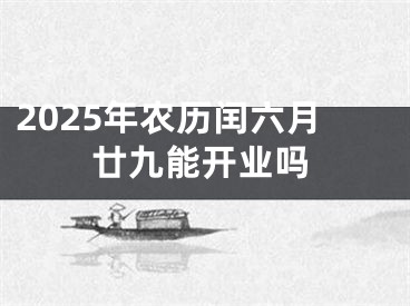 2025年农历闰六月廿九能开业吗