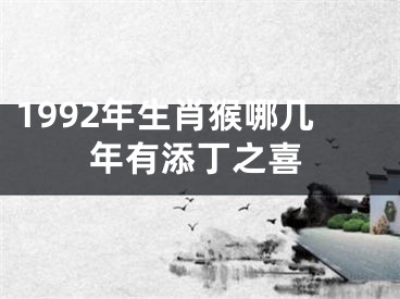 1992年生肖猴哪几年有添丁之喜