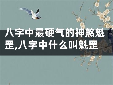 八字中最硬气的神煞魁罡,八字中什么叫魁罡