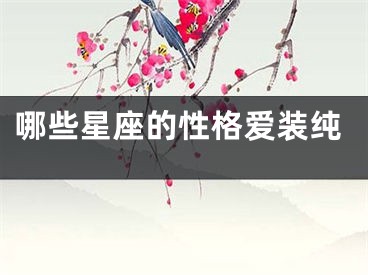 哪些星座的性格爱装纯