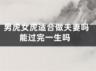 男虎女虎适合做夫妻吗 能过完一生吗