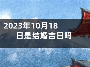 2023年10月18日是结婚吉日吗