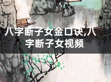 八字断子女金口诀,八字断子女视频