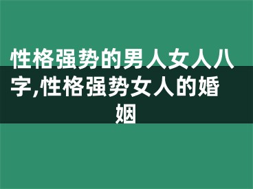 性格强势的男人女人八字,性格强势女人的婚姻
