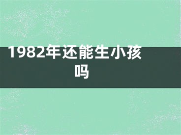 1982年还能生小孩吗 