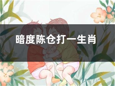 暗度陈仓打一生肖