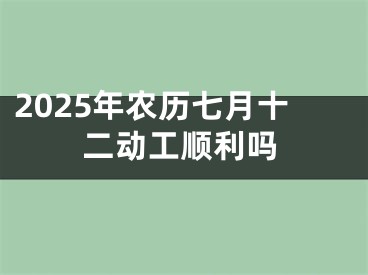2025年农历七月十二动工顺利吗