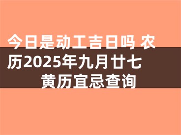 今日是动工吉日吗 农历2025年九月廿七黄历宜忌查询
