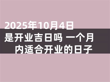 2025年10月4日是开业吉日吗 一个月内适合开业的日子
