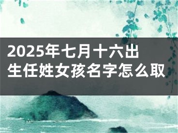2025年七月十六出生任姓女孩名字怎么取