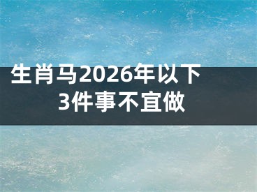 生肖马2026年以下3件事不宜做