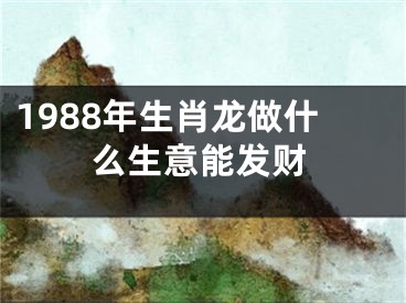1988年生肖龙做什么生意能发财