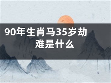 90年生肖马35岁劫难是什么