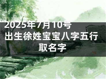 2025年7月10号出生徐姓宝宝八字五行取名字