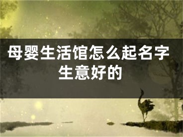 母婴生活馆怎么起名字生意好的