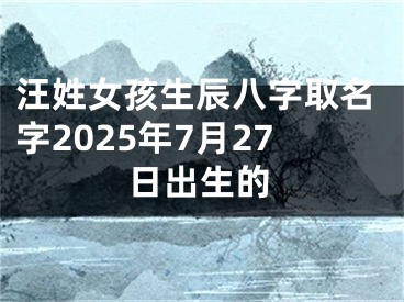 汪姓女孩生辰八字取名字2025年7月27日出生的