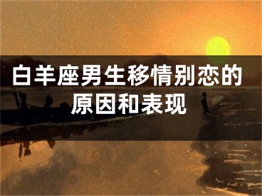 白羊座男生移情别恋的原因和表现