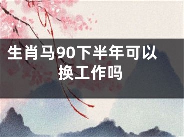 生肖马90下半年可以换工作吗