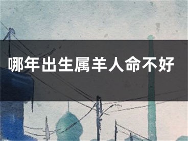 哪年出生属羊人命不好