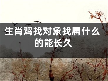生肖鸡找对象找属什么的能长久