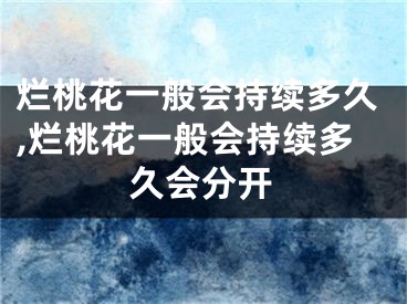 烂桃花一般会持续多久,烂桃花一般会持续多久会分开
