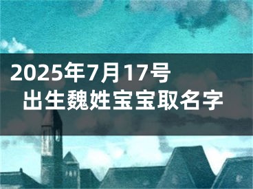 2025年7月17号出生魏姓宝宝取名字