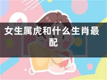 女生属虎和什么生肖最配